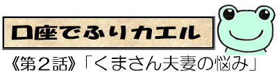 口座でふりカエル第２話　くまさん夫妻の悩み