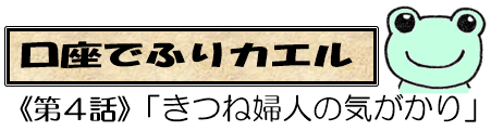 口座でふりカエル第４話　キツネ婦人の気がかり