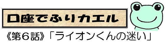 口座でふりカエル　第6話ライオンくんの迷い