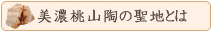 美濃桃山陶の聖地とは